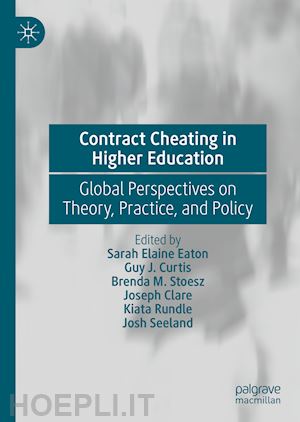 eaton sarah elaine (curatore); curtis guy j. (curatore); stoesz brenda m. (curatore); clare joseph (curatore); rundle kiata (curatore); seeland josh (curatore) - contract cheating in higher education