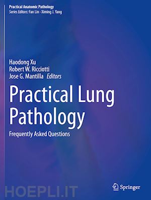 xu haodong (curatore); ricciotti robert w. (curatore); mantilla jose g. (curatore) - practical lung pathology
