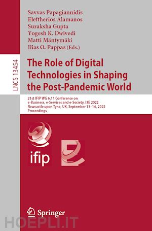 papagiannidis savvas (curatore); alamanos eleftherios (curatore); gupta suraksha (curatore); dwivedi yogesh k. (curatore); mäntymäki matti (curatore); pappas ilias o. (curatore) - the role of digital technologies in shaping the post-pandemic world