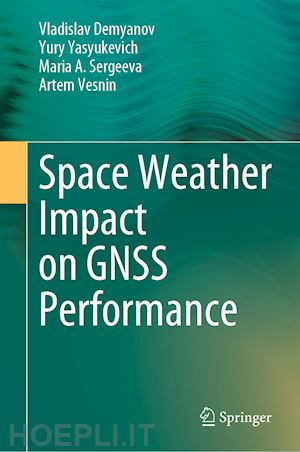 demyanov vladislav; yasyukevich yury; sergeeva maria a.; vesnin artem - space weather impact on gnss performance