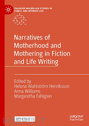 wahlström henriksson helena (curatore); williams anna (curatore); fahlgren margaretha (curatore) - narratives of motherhood and mothering in fiction and life writing