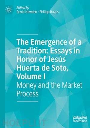 howden david (curatore); bagus philipp (curatore) - the emergence of a tradition: essays in honor of jesús huerta de soto, volume i