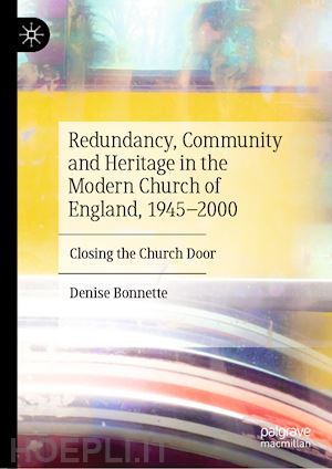 bonnette denise - redundancy, community and heritage in the modern church of england, 1945–2000
