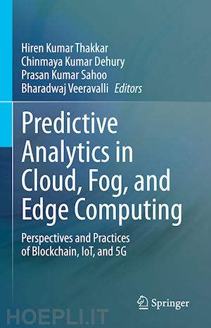 thakkar hiren kumar (curatore); dehury chinmaya kumar (curatore); sahoo prasan kumar (curatore); veeravalli bharadwaj (curatore) - predictive analytics in cloud, fog, and edge computing