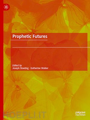 bowling joseph (curatore); walker katherine (curatore) - prophetic futures