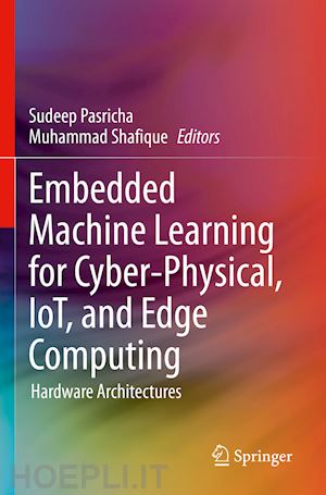 pasricha sudeep (curatore); shafique muhammad (curatore) - embedded machine learning for cyber-physical, iot, and edge computing