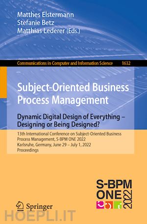 elstermann matthes (curatore); betz stefanie (curatore); lederer matthias (curatore) - subject-oriented business process management. dynamic digital design of everything – designing or being designed?