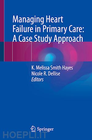 hayes k. melissa smith (curatore); dellise nicole r. (curatore) - managing heart failure in primary care: a case study approach