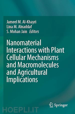 al-khayri jameel m. (curatore); alnaddaf lina m. (curatore); jain s. mohan (curatore) - nanomaterial interactions with plant cellular mechanisms and macromolecules and agricultural implications