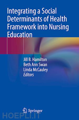 hamilton jill b. (curatore); swan beth ann (curatore); mccauley linda (curatore) - integrating a social determinants of health framework into nursing education