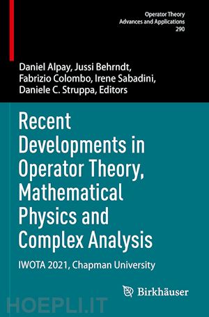 alpay daniel (curatore); behrndt jussi (curatore); colombo fabrizio (curatore); sabadini irene (curatore); struppa daniele c. (curatore) - recent developments in operator theory, mathematical physics and complex analysis