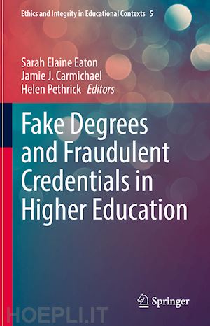 eaton sarah elaine (curatore); carmichael jamie j. (curatore); pethrick helen (curatore) - fake degrees and fraudulent credentials in higher education