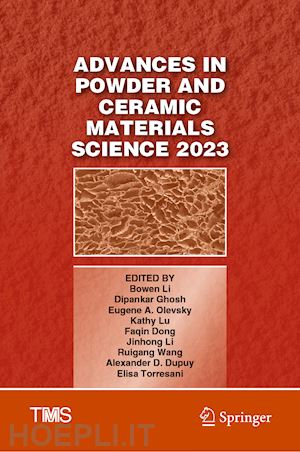 li bowen (curatore); ghosh dipankar (curatore); olevsky eugene a. (curatore); lu kathy (curatore); dong faqin (curatore); li jinhong (curatore); wang ruigang (curatore); dupuy alexander d. (curatore); torresani elisa (curatore) - advances in powder and ceramic materials science 2023