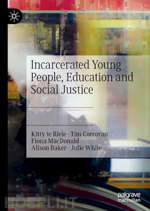 te riele kitty; corcoran tim; macdonald fiona; baker alison; white julie - incarcerated young people, education and social justice