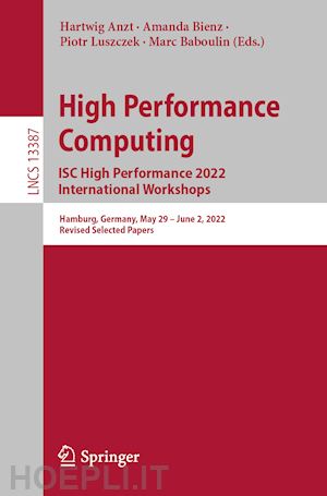 anzt hartwig (curatore); bienz amanda (curatore); luszczek piotr (curatore); baboulin marc (curatore) - high performance computing. isc high performance 2022 international workshops