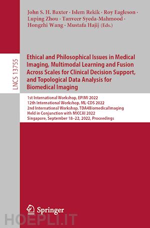 baxter john s. h. (curatore); rekik islem (curatore); eagleson roy (curatore); zhou luping (curatore); syeda-mahmood tanveer (curatore); wang hongzhi (curatore); hajij mustafa (curatore) - ethical and philosophical issues in medical imaging, multimodal learning and fusion across scales for clinical decision support, and topological data analysis for biomedical imaging