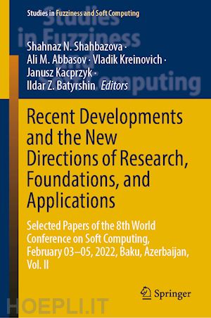 shahbazova shahnaz n. (curatore); abbasov ali m. (curatore); kreinovich vladik (curatore); kacprzyk janusz (curatore); batyrshin ildar z. (curatore) - recent developments and the new directions of research, foundations, and applications