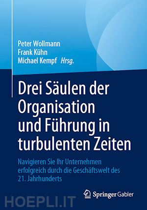 wollmann peter (curatore); kühn frank (curatore); kempf michael (curatore) - drei säulen der organisation und führung in turbulenten zeiten