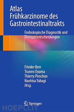 berr frieder (curatore); oyama tsuneo (curatore); ponchon thierry (curatore); yahagi naohisa (curatore) - atlas frühkarzinome des gastrointestinaltrakts