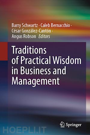 schwartz barry (curatore); bernacchio caleb (curatore); gonzález-cantón césar (curatore); robson angus (curatore) - traditions of practical wisdom in business and management