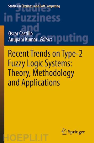 castillo oscar (curatore); kumar anupam (curatore) - recent trends on type-2 fuzzy logic systems: theory, methodology and applications