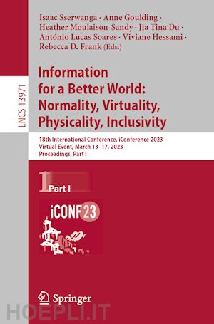 sserwanga isaac (curatore); goulding anne (curatore); moulaison-sandy heather (curatore); du jia tina (curatore); soares antónio lucas (curatore); hessami viviane (curatore); frank rebecca d. (curatore) - information for a better world: normality, virtuality, physicality, inclusivity