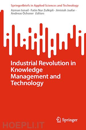 ismail azman (curatore); nur zulkipli fatin (curatore); jaafar jimisiah (curatore); Öchsner andreas (curatore) - industrial revolution in knowledge management and technology