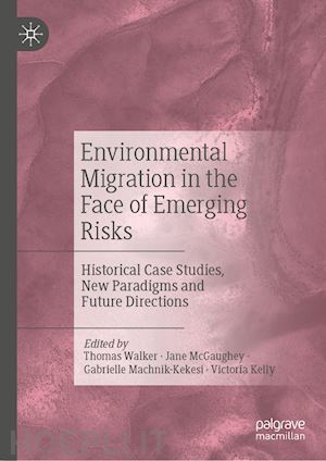 walker thomas (curatore); mcgaughey jane (curatore); machnik-kekesi gabrielle (curatore); kelly victoria (curatore) - environmental migration in the face of emerging risks