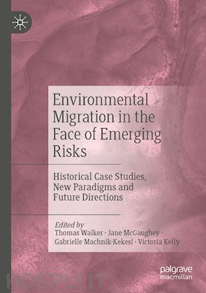 walker thomas (curatore); mcgaughey jane (curatore); machnik-kekesi gabrielle (curatore); kelly victoria (curatore) - environmental migration in the face of emerging risks