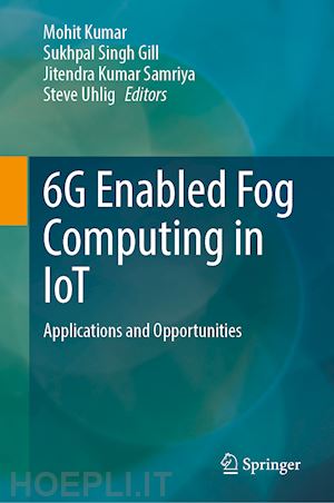 kumar mohit (curatore); gill sukhpal singh (curatore); samriya jitendra kumar (curatore); uhlig steve (curatore) - 6g enabled fog computing in iot