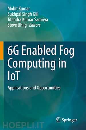 kumar mohit (curatore); gill sukhpal singh (curatore); samriya jitendra kumar (curatore); uhlig steve (curatore) - 6g enabled fog computing in iot