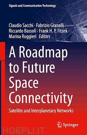 sacchi claudio (curatore); granelli fabrizio (curatore); bassoli riccardo (curatore); fitzek frank h. p. (curatore); ruggieri marina (curatore) - a roadmap to future space connectivity