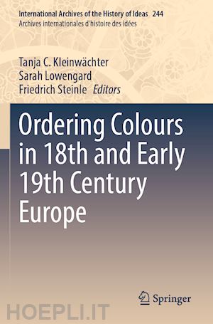 kleinwächter tanja c. (curatore); lowengard sarah (curatore); steinle friedrich (curatore) - ordering colours in 18th and early 19th century europe