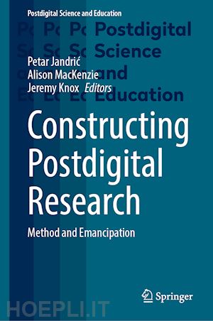 jandric petar (curatore); mackenzie alison (curatore); knox jeremy (curatore) - constructing postdigital research