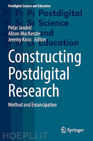 jandric petar (curatore); mackenzie alison (curatore); knox jeremy (curatore) - constructing postdigital research