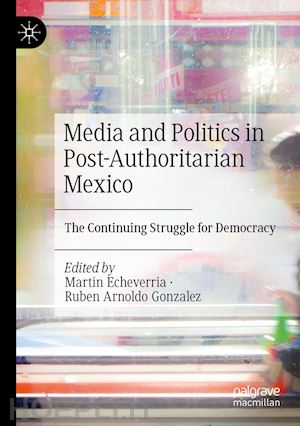 echeverria martin (curatore); gonzalez ruben arnoldo (curatore) - media and politics in post-authoritarian mexico