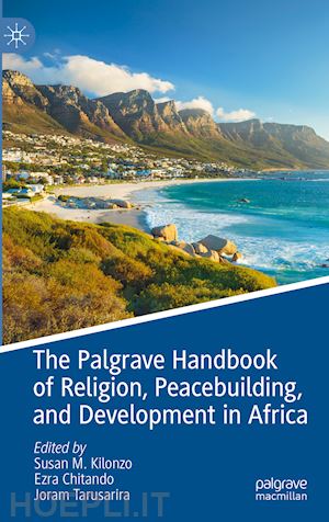 kilonzo susan m. (curatore); chitando ezra (curatore); tarusarira joram (curatore) - the palgrave handbook of religion, peacebuilding, and development in africa