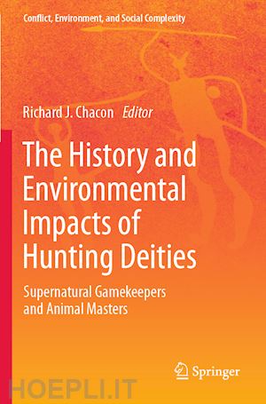 chacon richard j. (curatore) - the history and environmental impacts of hunting deities