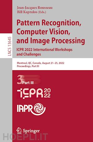 rousseau jean-jacques (curatore); kapralos bill (curatore) - pattern recognition, computer vision, and image processing. icpr 2022 international workshops and challenges