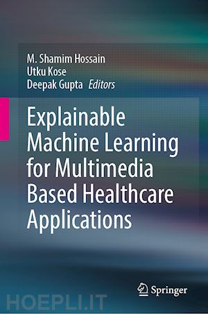 hossain m. shamim (curatore); kose utku (curatore); gupta deepak (curatore) - explainable machine learning for multimedia based healthcare applications