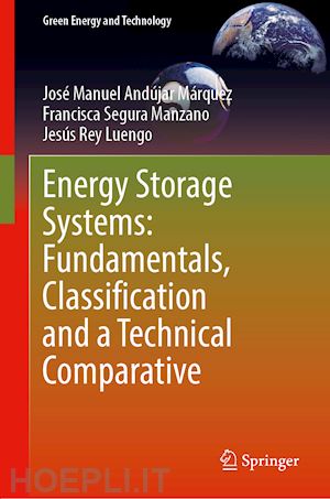 andújar márquez josé manuel; segura manzano francisca; rey luengo jesús - energy storage systems: fundamentals, classification and a technical comparative