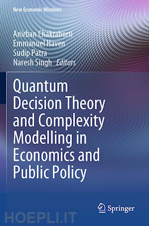 chakraborti anirban (curatore); haven emmanuel (curatore); patra sudip (curatore); singh naresh (curatore) - quantum decision theory and complexity modelling in economics and public policy