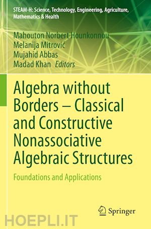 hounkonnou mahouton norbert (curatore); mitrovic melanija (curatore); abbas mujahid (curatore); khan madad (curatore) - algebra without borders – classical and constructive nonassociative algebraic structures