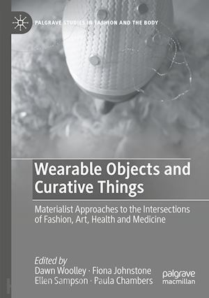 woolley dawn (curatore); johnstone fiona (curatore); sampson ellen (curatore); chambers paula (curatore) - wearable objects and curative things