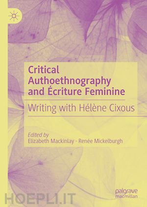 mackinlay elizabeth (curatore); mickelburgh renée (curatore) - critical autoethnography and Écriture feminine