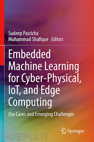 pasricha sudeep (curatore); shafique muhammad (curatore) - embedded machine learning for cyber-physical, iot, and edge computing