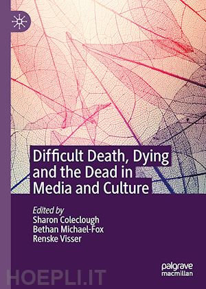 coleclough sharon (curatore); michael-fox bethan (curatore); visser renske (curatore) - difficult death, dying and the dead in media and culture