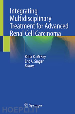 mckay rana r. (curatore); singer eric a. (curatore) - integrating multidisciplinary treatment for advanced renal cell carcinoma
