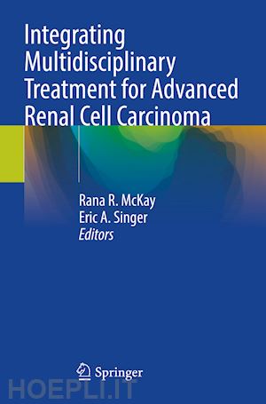 mckay rana r. (curatore); singer eric a. (curatore) - integrating multidisciplinary treatment for advanced renal cell carcinoma