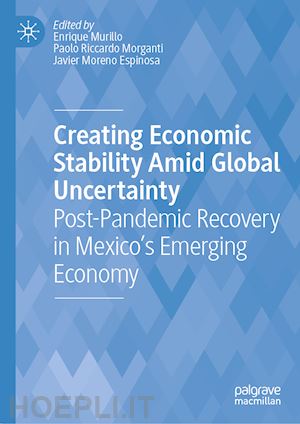 murillo enrique (curatore); morganti paolo riccardo (curatore); moreno espinosa javier (curatore) - creating economic stability amid global uncertainty